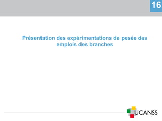 16
Présentation des expérimentations de pesée des
emplois des branches
 