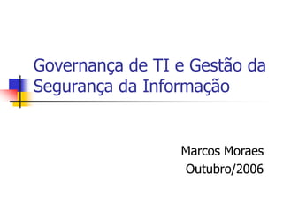 Governança de TI e Gestão da
Segurança da Informação
Marcos Moraes
Outubro/2006
 