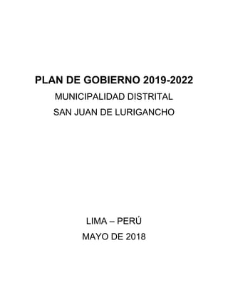 PLAN DE GOBIERNO 2019-2022
MUNICIPALIDAD DISTRITAL
SAN JUAN DE LURIGANCHO
LIMA – PERÚ
MAYO DE 2018
 