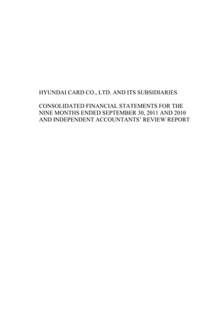 HYUNDAI CARD CO., LTD. AND ITS SUBSIDIARIES

CONSOLIDATED FINANCIAL STATEMENTS FOR THE
NINE MONTHS ENDED SEPTEMBER 30, 2011 AND 2010
AND INDEPENDENT ACCOUNTANTS’ REVIEW REPORT
 