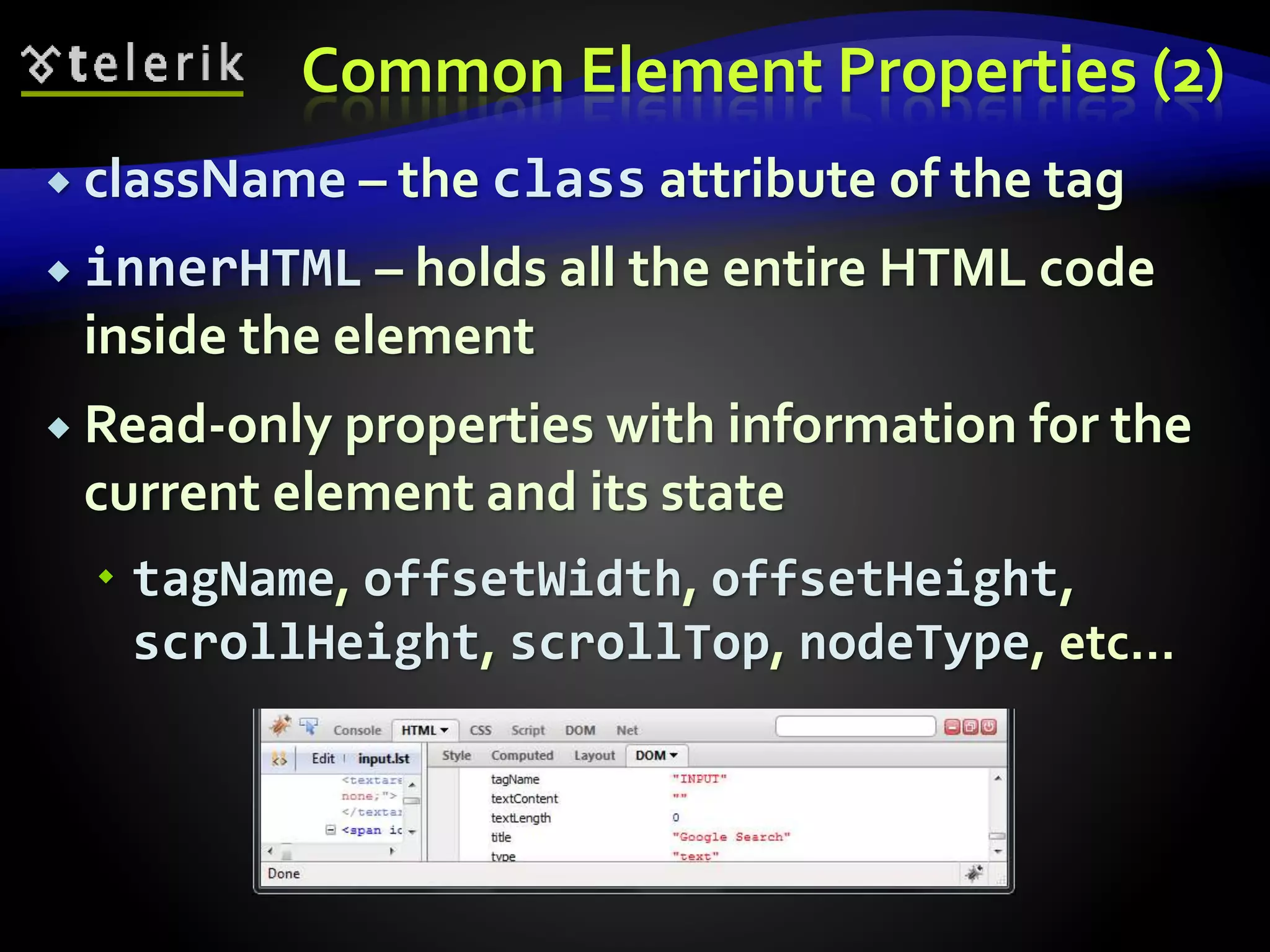 Common Element Properties (2)
 className – the class attribute of the tag
 innerHTML – holds all the entire HTML code
inside the element
 Read-only properties with information for the
current element and its state
 tagName, offsetWidth, offsetHeight,
scrollHeight, scrollTop, nodeType, etc…
 