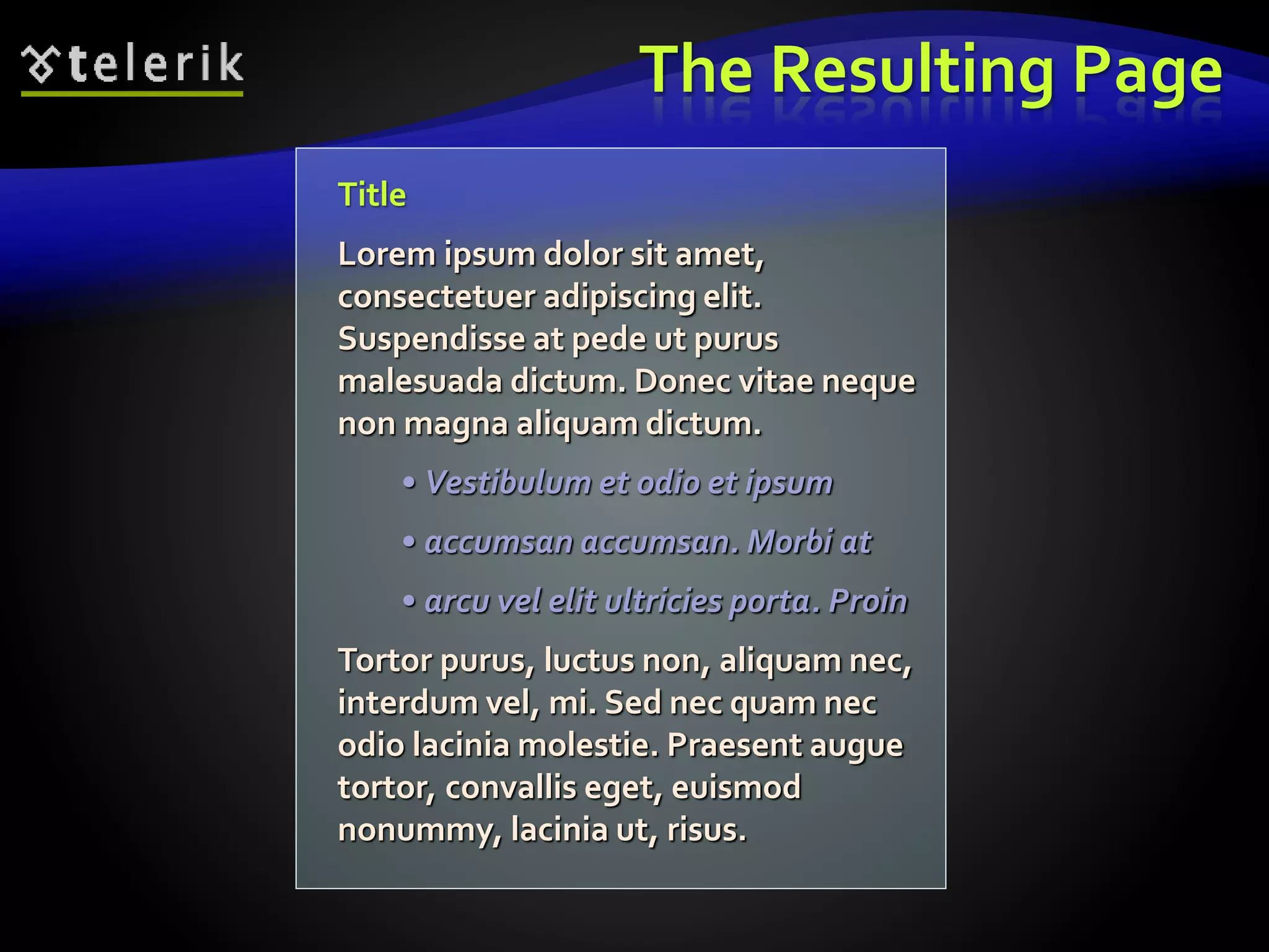 The Resulting Page
Title
Lorem ipsum dolor sit amet,
consectetuer adipiscing elit.
Suspendisse at pede ut purus
malesuada dictum. Donec vitae neque
non magna aliquam dictum.
• Vestibulum et odio et ipsum
• accumsan accumsan. Morbi at
• arcu vel elit ultricies porta. Proin
Tortor purus, luctus non, aliquam nec,
interdum vel, mi. Sed nec quam nec
odio lacinia molestie. Praesent augue
tortor, convallis eget, euismod
nonummy, lacinia ut, risus.
 