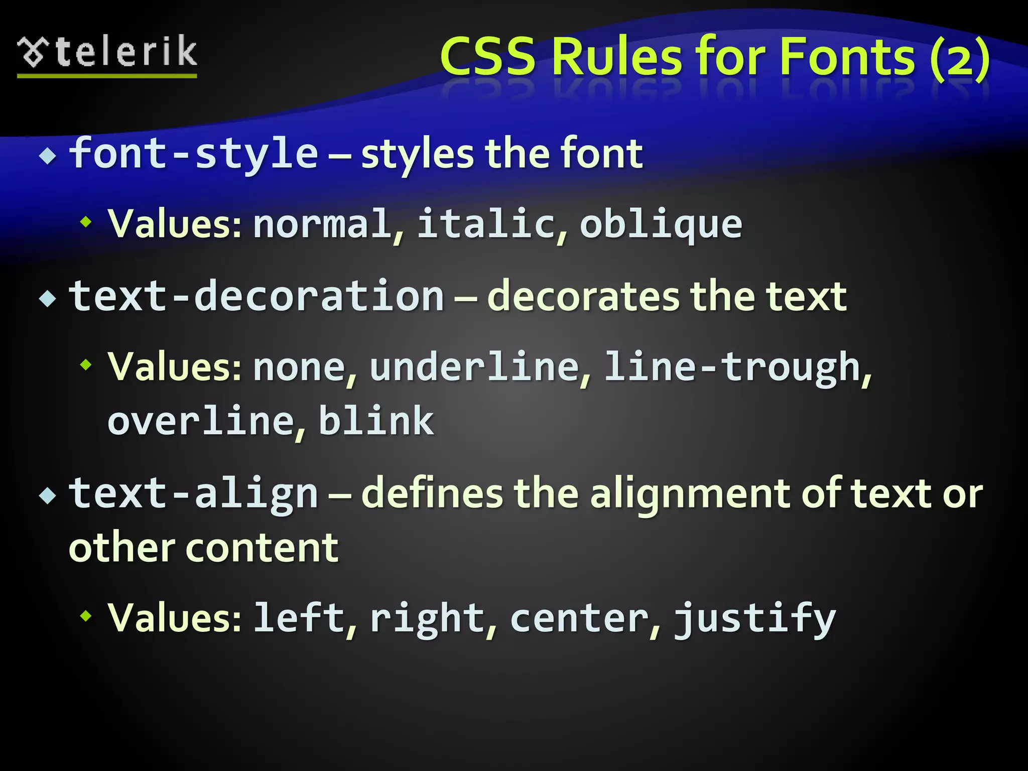 CSS Rules for Fonts (2)
 font-style – styles the font
 Values: normal, italic, oblique
 text-decoration – decorates the text
 Values: none, underline, line-trough,
overline, blink
 text-align – defines the alignment of text or
other content
 Values: left, right, center, justify
 