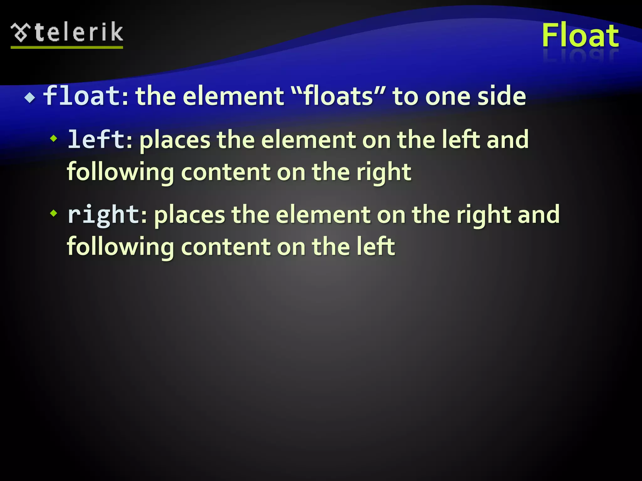 Float
 float: the element “floats” to one side
 left: places the element on the left and
following content on the right
 right: places the element on the right and
following content on the left
 