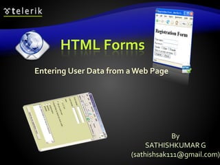 HTML Forms
Entering User Data from aWeb Page
By
SATHISHKUMAR G
(sathishsak111@gmail.com)
 