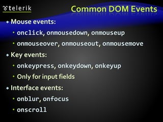 Common DOM Events
 Mouse events:
 onclick, onmousedown, onmouseup
 onmouseover, onmouseout, onmousemove
 Key events:
 onkeypress, onkeydown, onkeyup
 Only for input fields
 Interface events:
 onblur, onfocus
 onscroll
 