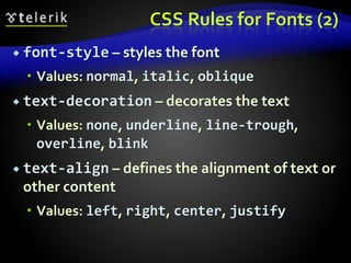 CSS Rules for Fonts (2)
 font-style – styles the font
 Values: normal, italic, oblique
 text-decoration – decorates the text
 Values: none, underline, line-trough,
overline, blink
 text-align – defines the alignment of text or
other content
 Values: left, right, center, justify
 