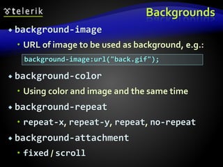 Backgrounds
 background-image
 URL of image to be used as background, e.g.:
 background-color
 Using color and image and the same time
 background-repeat
 repeat-x, repeat-y, repeat, no-repeat
 background-attachment
 fixed / scroll
background-image:url("back.gif");
 