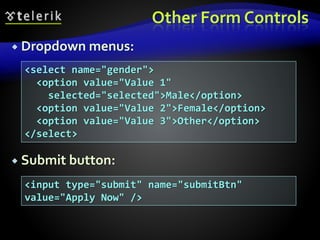Other Form Controls
 Dropdown menus:
 Submit button:
<select name="gender">
<option value="Value 1"
selected="selected">Male</option>
<option value="Value 2">Female</option>
<option value="Value 3">Other</option>
</select>
<input type="submit" name="submitBtn"
value="Apply Now" />
 