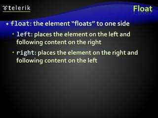 Float
 float: the element “floats” to one side
 left: places the element on the left and
following content on the right
 right: places the element on the right and
following content on the left
 