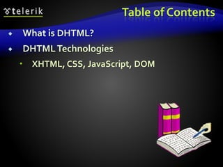 Table of Contents
 What is DHTML?
 DHTMLTechnologies
 XHTML, CSS, JavaScript, DOM
 