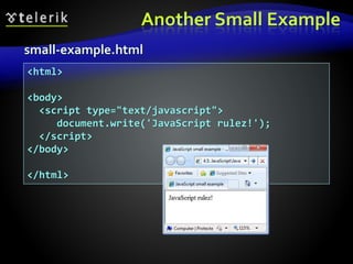 Another Small Example
small-example.html
<html>
<body>
<script type="text/javascript">
document.write('JavaScript rulez!');
</script>
</body>
</html>
 