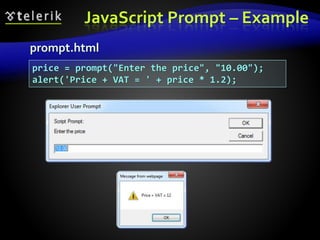 JavaScript Prompt – Example
prompt.html
price = prompt("Enter the price", "10.00");
alert('Price + VAT = ' + price * 1.2);
 