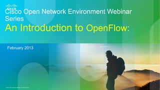 Cisco Open Network Environment Webinar
Series
An Introduction to OpenFlow:
   February 2013




© 2012 Cisco and/or its affiliates. All rights reserved.   Cisco Confidential   1
 