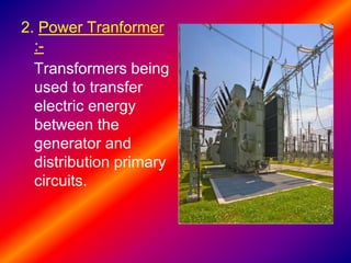 2. Power Tranformer
:-
Transformers being
used to transfer
electric energy
between the
generator and
distribution primary
circuits.
 