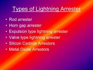 Types of Lightning Arrester
• Rod arrester
• Horn gap arrester
• Expulsion type lightning arrester
• Valve type lightning arrester
• Silicon Carbide Arrestors
• Metal Oxide Arrestors
 
