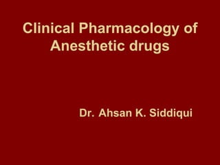 Clinical Pharmacology of Anesthetic drugs   Dr.   Ahsan K. Siddiqui 