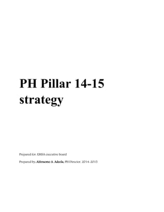 PH Pillar 14-15
strategy
Prepared for: EMSA executive board
Prepared by: Aiferaomo A. Adeola, PH Director, 2014-2015
 