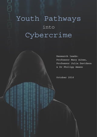 Youth Pathways
into
Cybercrime
Research leads:
Professor Mary Aiken,
Professor Julia Davidson
& Dr Philipp Amann
October 2016
 