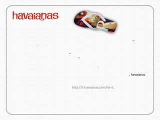 -
.

    -
            -

                         .

                                        , havaianas


        http://il.havaianas.com/he-IL
 