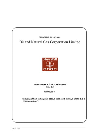 159 | P a g e
TENDER NO. UP14C13001
TENDER DOCUMENT
(Price Bid)
For the job of
“Re-tubing of heat exchangers E-112D, E-512B and E-2503 A/B of LPG 1, 2 &
CFU Plant at Uran”.
 