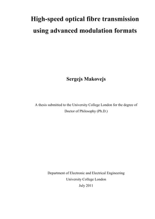 High-speed optical fibre transmission
using advanced modulation formats
Sergejs Makovejs
A thesis submitted to the University College London for the degree of
Doctor of Philosophy (Ph.D.)
Department of Electronic and Electrical Engineering
University College London
July 2011
 