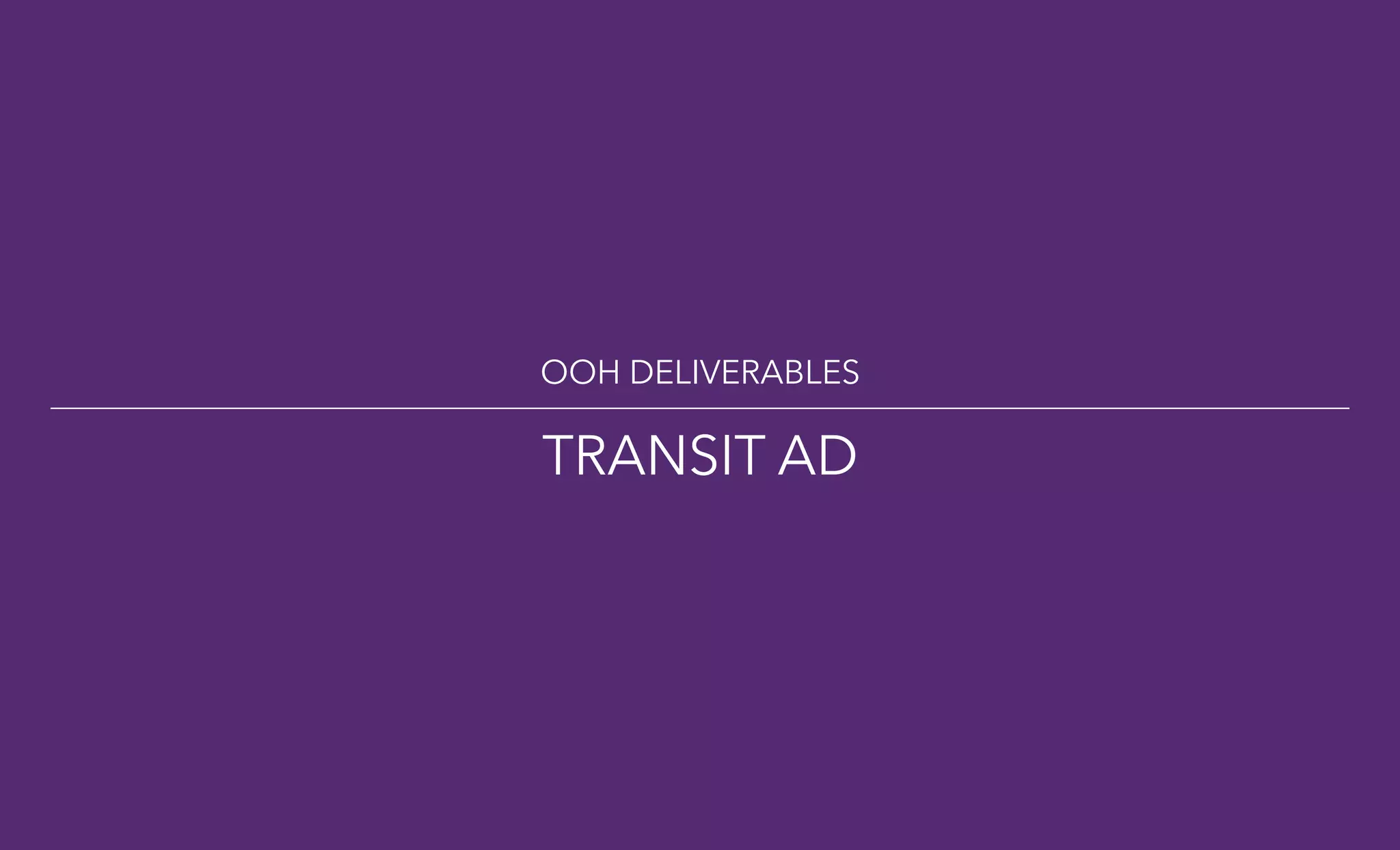 OOH DELIVERABLES
TRANSIT AD
 