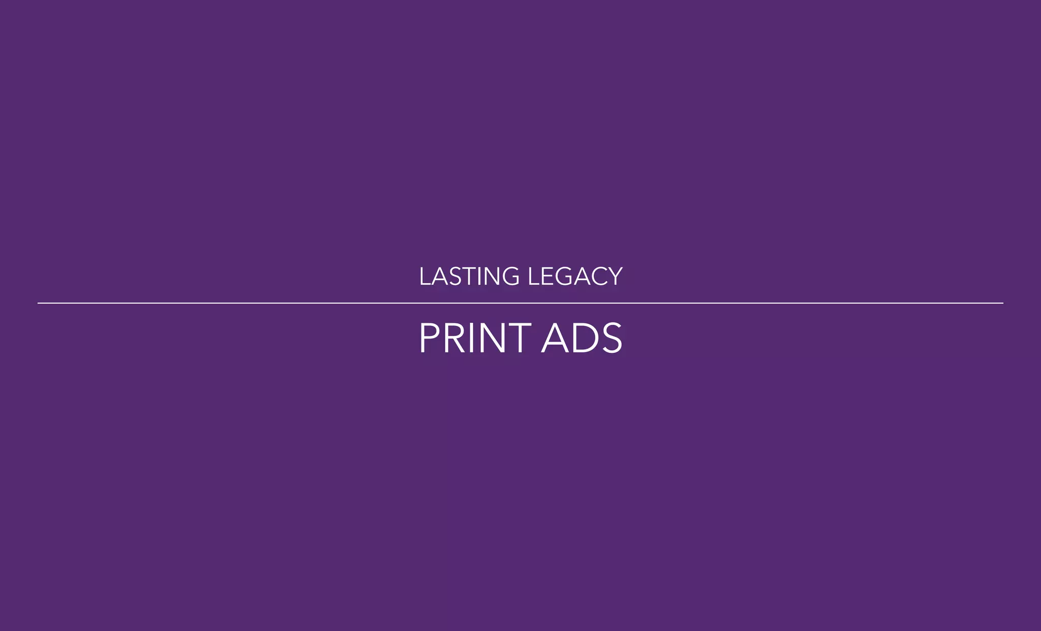 LASTING LEGACY
PRINT ADS
 