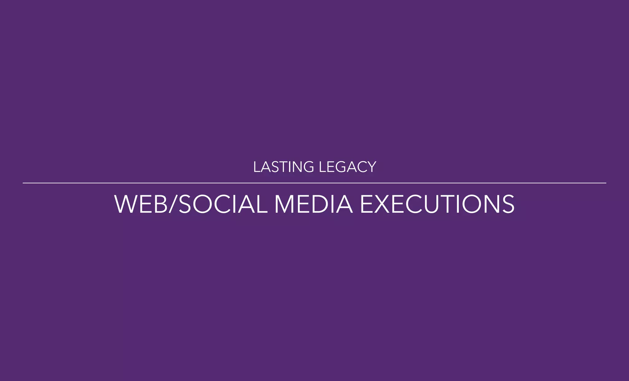 LASTING LEGACY
WEB/SOCIAL MEDIA EXECUTIONS
 
