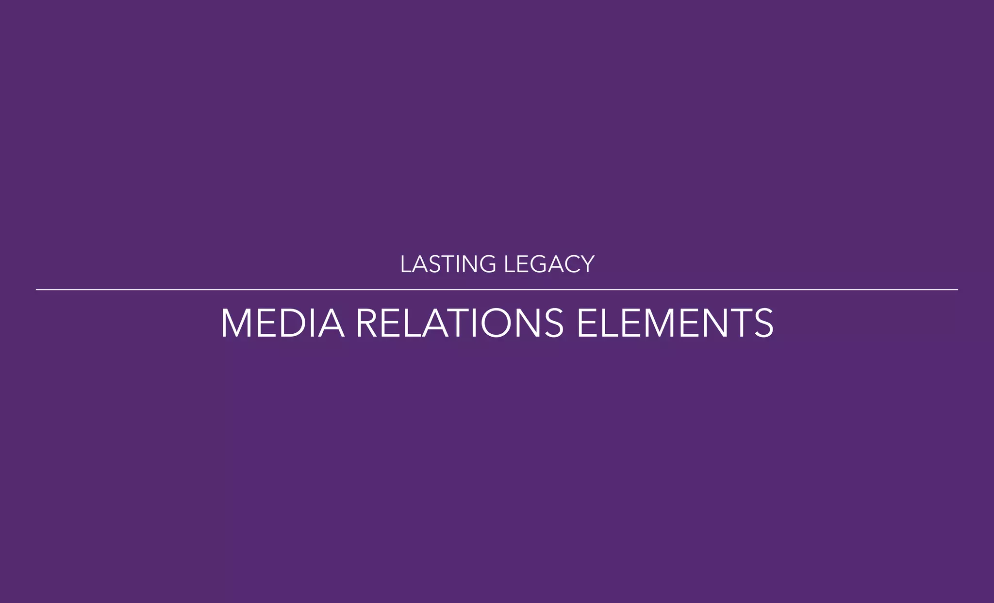 LASTING LEGACY
MEDIA RELATIONS ELEMENTS
 