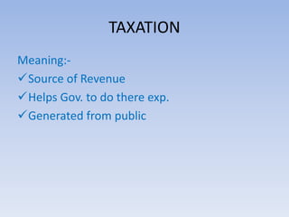 TAXATION
Meaning:-
Source of Revenue
Helps Gov. to do there exp.
Generated from public
 