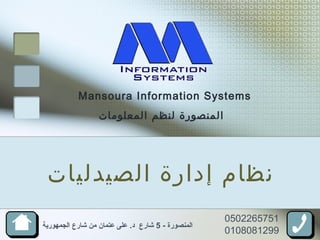Mansoura Information Systems
‫المعلومات‬ ‫لنظم‬ ‫المنصورة‬
0502265751
0108081299
- ‫المنصورة‬5‫الجمهورية‬ ‫شارع‬ ‫من‬ ‫عتمان‬ ‫على‬ .‫د‬ ‫شارع‬
‫الصيدليات‬ ‫إدارة‬ ‫نظام‬
 