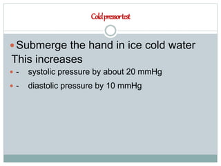 Coldpressortest
 Submerge the hand in ice cold water
This increases
 - systolic pressure by about 20 mmHg
 - diastolic pressure by 10 mmHg
 
