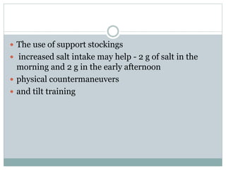  The use of support stockings
 increased salt intake may help - 2 g of salt in the
morning and 2 g in the early afternoon
 physical countermaneuvers
 and tilt training
 
