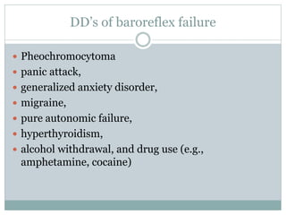 DD’s of baroreflex failure
 Pheochromocytoma
 panic attack,
 generalized anxiety disorder,
 migraine,
 pure autonomic failure,
 hyperthyroidism,
 alcohol withdrawal, and drug use (e.g.,
amphetamine, cocaine)
 