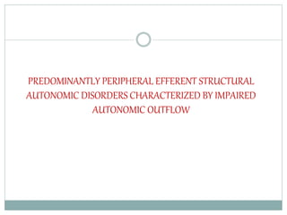 PREDOMINANTLY PERIPHERAL EFFERENT STRUCTURAL
AUTONOMIC DISORDERS CHARACTERIZED BY IMPAIRED
AUTONOMIC OUTFLOW
 