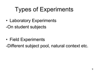 Types of Experiments
• Laboratory Experiments
-On student subjects
• Field Experiments
-Different subject pool, natural context etc.
9
 