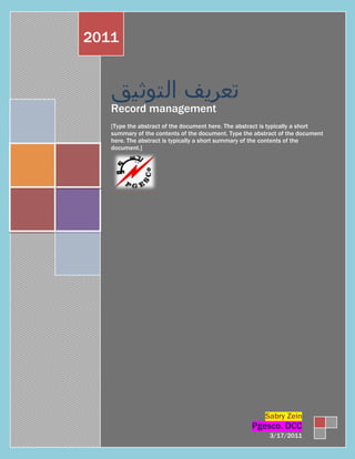 2011



   Record management
   [Type the abstract of the document here. The abstract is typically a short
   summary of the contents of the document. Type the abstract of the document
   here. The abstract is typically a short summary of the contents of the
   document.]




                                                        Sabry Zein
                                                    Pgesco. DCC
                                                          3/17/2011
 