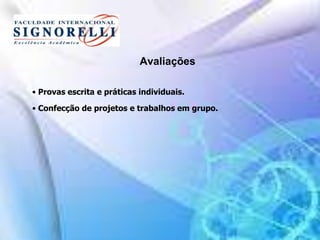 Avaliações
• Provas escrita e práticas individuais.
• Confecção de projetos e trabalhos em grupo.
 