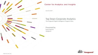 Internal use only
Top Down Corporate Analytics
The Vanguard Digital Intelligence Program Story
June 20, 2017
Presented by
Rusty Rahmer
Vanguard
 
