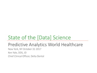 State of the [Data] Science
Predictive Analytics World Healthcare
New York, NY October 31 2017
Ken Yale, DDS, JD
Chief Clinical Officer, Delta Dental
 