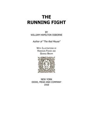 THE
RUNNING FIGHT
BY
WILLIAM HAMILTON OSBORNE
Author of The Red Mouse
With Illustrations by
Harrison Fisher and
George Brehm
NEW YORK
DODD, MEAD AND COMPANY
1910
 