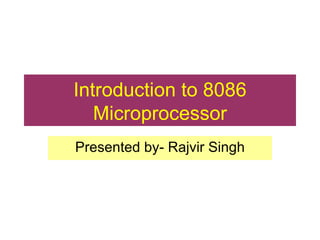 Introduction to 8086 Microprocessor Presented by- Rajvir Singh 