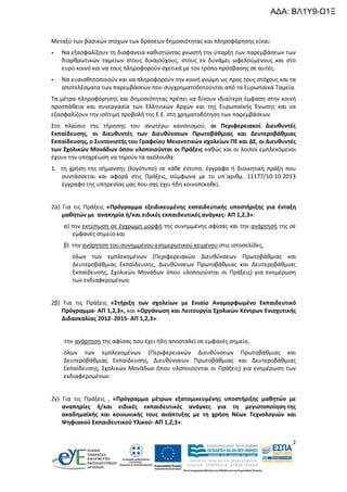 ΑΔΑ: ΒΛ1Υ9-Ω1Ξ

Μεταξύ των βασικών στόχων των δράσεων δημοσιότητας και πληροφόρησης είναι:


Να εξασφαλίζουν τη διαφάνεια καθιστώντας γνωστή την ύπαρξη των παρεμβάσεων των
διαρθρωτικών ταμείων στους δικαιούχους, στους εν δυνάμει ωφελούμενους και στο
ευρύ κοινό και να τους πληροφορούν σχετικά με τον τρόπο πρόσβασης σε αυτές.



Να ευαισθητοποιούν και να πληροφορούν την κοινή γνώμη ως προς τους στόχους και τα
αποτελέσματα των παρεμβάσεων που συγχρηματοδοτούνται από τα Ευρωπαϊκά Ταμεία.

Τα μέτρα πληροφόρησης και δημοσιότητας πρέπει να δίνουν ιδιαίτερη έμφαση στην κοινή
προσπάθεια και συνεργασία των Ελληνικών Αρχών και της Ευρωπαϊκής Ένωσης και να
εξασφαλίζουν την ισότιμη προβολή της Ε.Ε. στη χρηματοδότηση των παρεμβάσεων.
Στο πλαίσιο της τήρησης του ανωτέρω κανονισμού, οι Περιφερειακοί Διευθυντές
Εκπαίδευσης, οι Διευθυντές των Διευθύνσεων Πρωτοβάθμιας και Δευτεροβάθμιας
Εκπαίδευσης, ο Συντονιστής του Γραφείου Μειονοτικών σχολείων ΠΕ και ΔΕ, οι Διευθυντές
των Σχολικών Μονάδων όπου υλοποιούνται οι Πράξεις καθώς και οι λοιποί εμπλεκόμενοι
έχουν την υποχρέωση να τηρούν τα ακόλουθα:
1. τη χρήση της σήμανσης (λογότυπο) σε κάθε έντυπο, έγγραφο ή διοικητική πράξη που
συντάσσεται και αφορά στις Πράξεις, σύμφωνα με το υπ΄αριθμ. 11177/10-10-2013
έγγραφο της υπηρεσίας μας που σας έχει ήδη κοινοποιηθεί.

2α) Για τις Πράξεις «Πρόγραμμα εξειδικευμένης εκπαιδευτικής υποστήριξης για ένταξη
μαθητών με αναπηρία ή/και ειδικές εκπαιδευτικές ανάγκες- ΑΠ 1,2,3»:
α) την εκτύπωση σε έγχρωμη μορφή της συνημμένης αφίσας και την ανάρτησή της σε
εμφανές σημείο και
β) την ανάρτηση του συνημμένου ενημερωτικού κειμένου στις ιστοσελίδες,
όλων των εμπλεκομένων (Περιφερειακών Διευθύνσεων Πρωτοβάθμιας και
Δευτεροβάθμιας Εκπαίδευσης, Διευθύνσεων Πρωτοβάθμιας και Δευτεροβάθμιας
Εκπαίδευσης, Σχολικών Μονάδων όπου υλοποιούνται οι Πράξεις) για ενημέρωση
των ενδιαφερομένων.

2β) Για τις Πράξεις «Στήριξη των σχολείων με Ενιαίο Αναμορφωμένο Εκπαιδευτικό
Πρόγραμμα- ΑΠ 1,2,3», και «Οργάνωση και Λειτουργία Σχολικών Κέντρων Ενισχυτικής
Διδασκαλίας 2012- 2015- ΑΠ 1,2,3»:

την ανάρτηση της αφίσας που έχει ήδη αποσταλεί σε εμφανές σημείο,
όλων των εμπλεκομένων (Περιφερειακών Διευθύνσεων Πρωτοβάθμιας και
Δευτεροβάθμιας Εκπαίδευσης, Διευθύνσεων Πρωτοβάθμιας και Δευτεροβάθμιας
Εκπαίδευσης, Σχολικών Μονάδων όπου υλοποιούνται οι Πράξεις) για ενημέρωση των
ενδιαφερομένων.

2γ) Για τις Πράξεις , «Πρόγραμμα μέτρων εξατομικευμένης υποστήριξης μαθητών με
αναπηρίες ή/και ειδικές εκπαιδευτικές ανάγκες για τη μεγιστοποίηση της
ακαδημαϊκής και κοινωνικής τους ανάπτυξης με τη χρήση Νέων Τεχνολογιών και
Ψηφιακού Εκπαιδευτικού Υλικού- ΑΠ 1,2,3»:
2

 