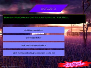 UJI MINDA SOALAN 2 Berikut Merupakan ciri milikan tunggal. KECUALI. 