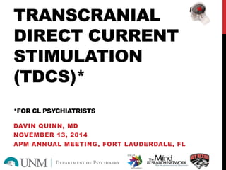 TRANSCRANIAL
DIRECT CURRENT
STIMULATION
(TDCS)*
*FOR CL PSYCHIATRISTS
DAVIN QUINN, MD
NOVEMBER 13, 2014
APM ANNUAL MEETING, FORT LAUDERDALE, FL
 