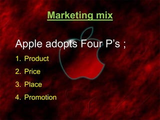Marketing mix
Apple adopts Four P’s ;
1. Product
2. Price
3. Place
4. Promotion
 