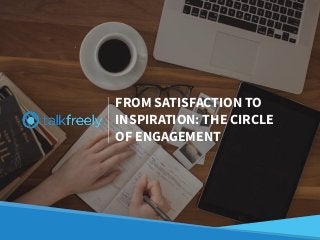 FROM SATISFACTION TO
INSPIRATION: THE CIRCLE
OF ENGAGEMENT
 