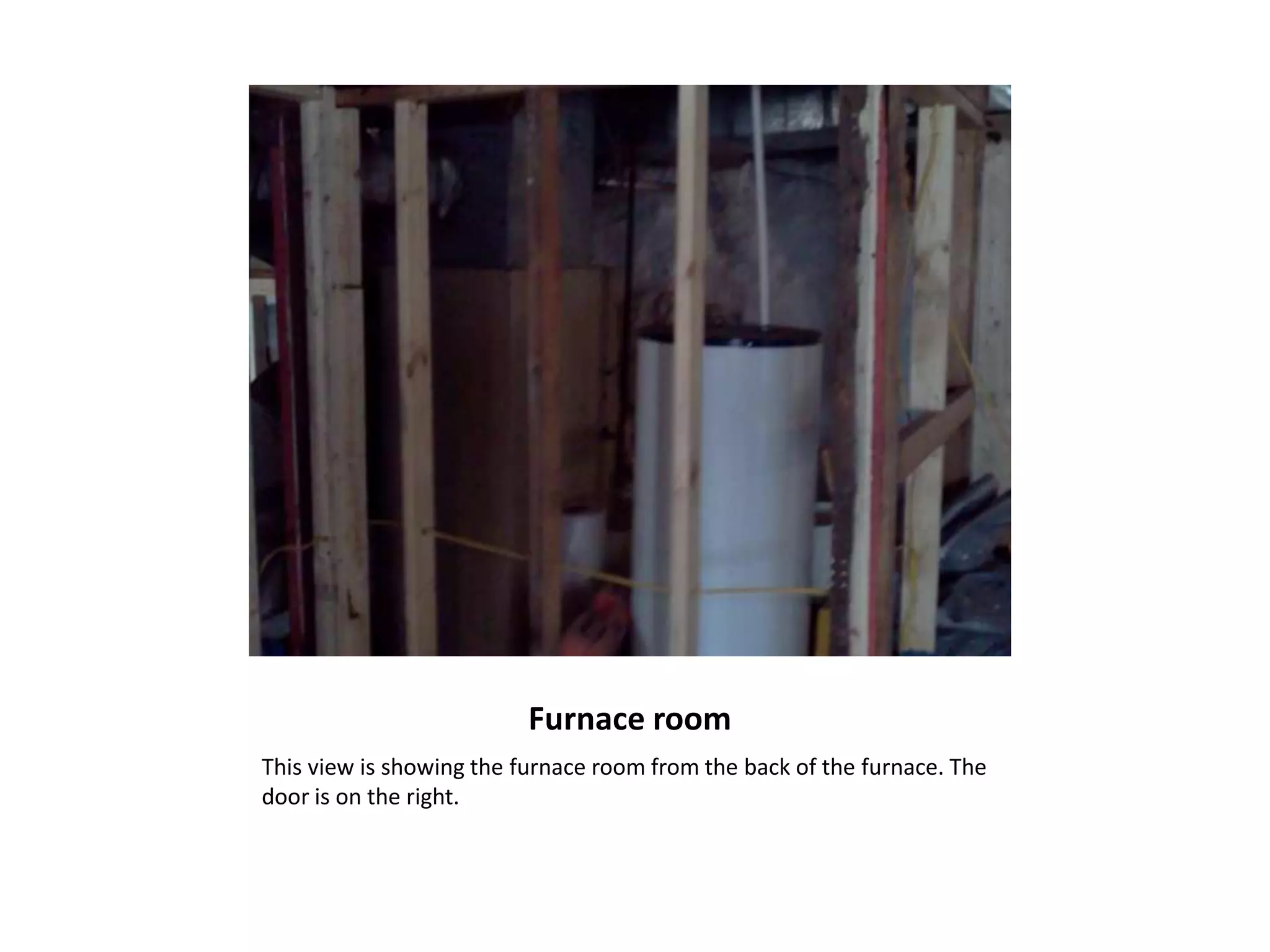 Furnace room
This view is showing the furnace room from the back of the furnace. The
door is on the right.
 