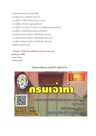 - เครือข่ายคอมพิวเตอร์ และอินเตอร์เน็ต
- แนวข้อสอบ พรบ.คอมพิวเตอร์ พศ.2550
- ความรู้เกี่ยวการใช้คอมพิวเตอร์ Microsoft Office
- ความรู้พื้นฐานเกี่ยวกับการดูแลคอมพิวเตอร์
- ความรู้เกี่ยวการตรวจสอบ บ้ารุงรักษา ระบบปฏิบัติงานของคอมพิวเตอร์
- ความรู้เกี่ยวการติดตั้งเครื่องคอมพิวเตอร์ส่วนบุคคล
- แนวข้อสอบ สังคม เศรษฐกิจ การเมืองปัจจุบัน (เมษายน)
- แนวข้อสอบ สังคม เศรษฐกิจ การเมืองปัจจุบัน (พฤษภาคม)
- แนวข้อสอบ สังคม เศรษฐกิจ การเมืองปัจจุบัน (มิถุนายน)
- เทคนิคการสอบสัมภาษณ์
**พิเศษสุดๆ*** ชื้อเป็นเล่ม แถบฟรีทันที CD เทคนิคการสอบสัมภาษณ์
ติดต่อข้อมูลการสั่งซื้อ
Tel.083-6794888
Line.ID:bmw4888
โหลดแนวข้อสอบ กรมเจ้าท่า ทุกตาแหน่ง
 